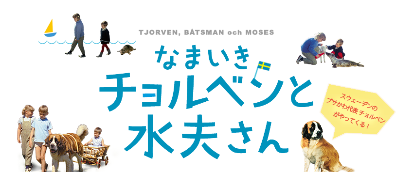 なまいきチョルベンと水夫さん ～スウェーデンのブサかわ代表チョルベンがやってくる！～