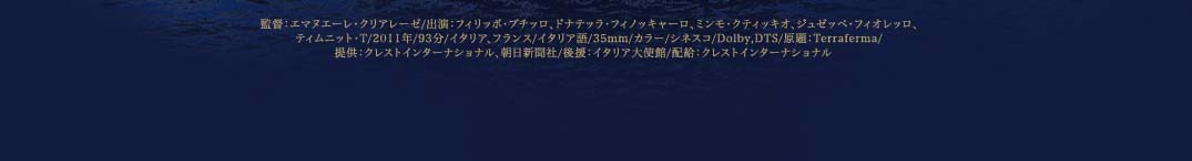監督：エマヌエーレ・クリアレーゼ/出演：フィリッポ・プチッロ、ドナテッラ・フィノッキャーロ、ミンモ・クティッキオ、ジュゼッペ・フィオレッロ、ティムニット・T/2011年/93分/イタリア、フランス/イタリア語/35mm/カラー/シネスコ/Dolby,DTS/原題：Terraferma/ 提供：クレストインターナショナル、朝日新聞社/後援：イタリア大使館/配給：クレストインターナショナル